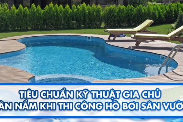 Tiêu chuẩn kỹ thuật gia chủ cần nắm khi thi công hồ bơi sân vườn